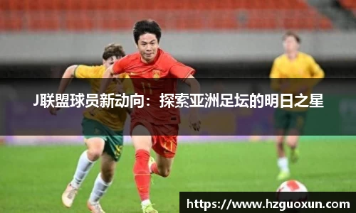 J联盟球员新动向：探索亚洲足坛的明日之星