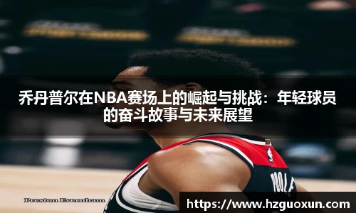 乔丹普尔在NBA赛场上的崛起与挑战：年轻球员的奋斗故事与未来展望