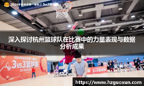 深入探讨杭州篮球队在比赛中的力量表现与数据分析成果