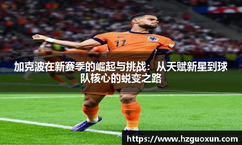 加克波在新赛季的崛起与挑战：从天赋新星到球队核心的蜕变之路