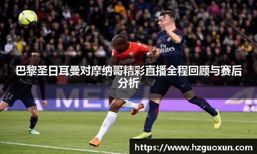 巴黎圣日耳曼对摩纳哥精彩直播全程回顾与赛后分析